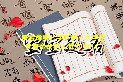 庚金命男八字平和「八字日元庚金命的人特点 🐎 」